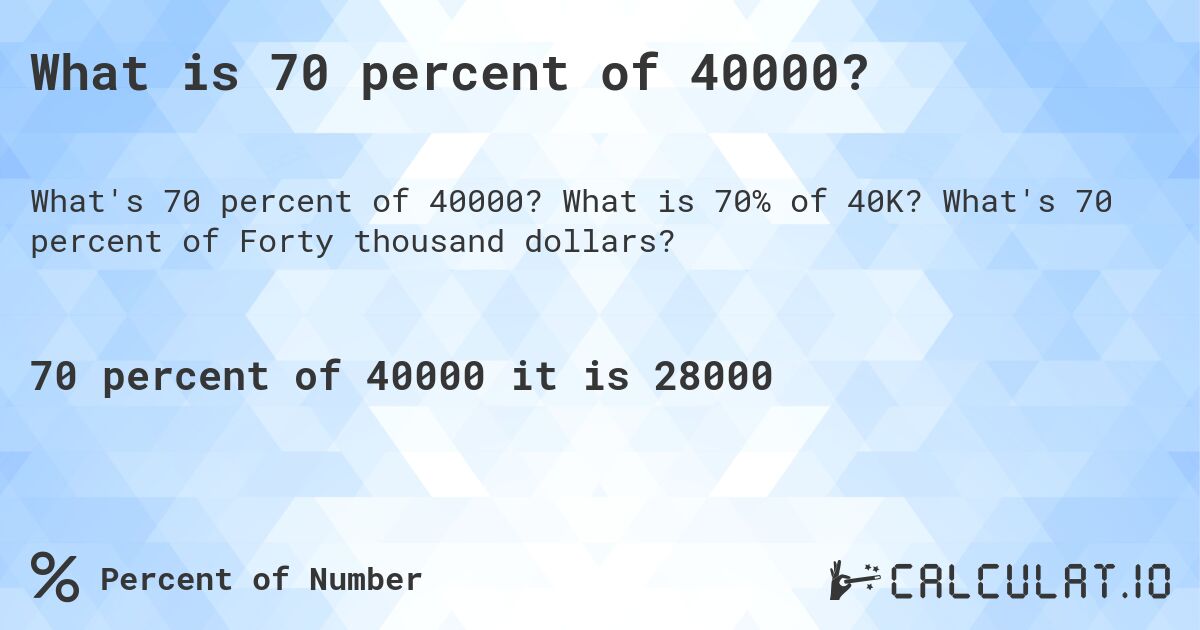 What is 70 percent of 40000?. What is 70% of 40K? What's 70 percent of Forty thousand dollars?