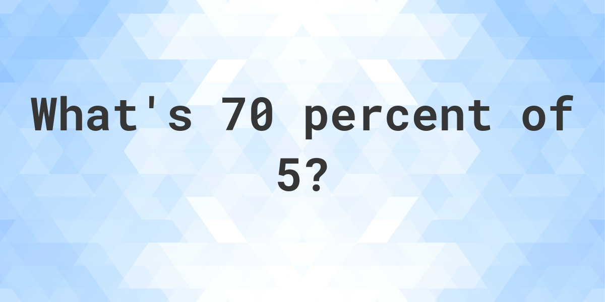 what-is-70-percent-of-5-calculatio