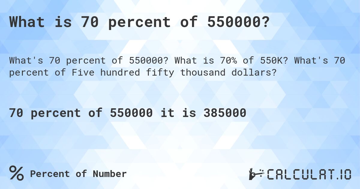What is 70 percent of 550000?. What is 70% of 550K? What's 70 percent of Five hundred fifty thousand dollars?