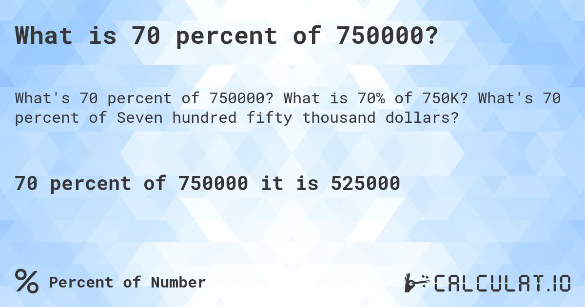 What is 70 percent of 750000?. What is 70% of 750K? What's 70 percent of Seven hundred fifty thousand dollars?
