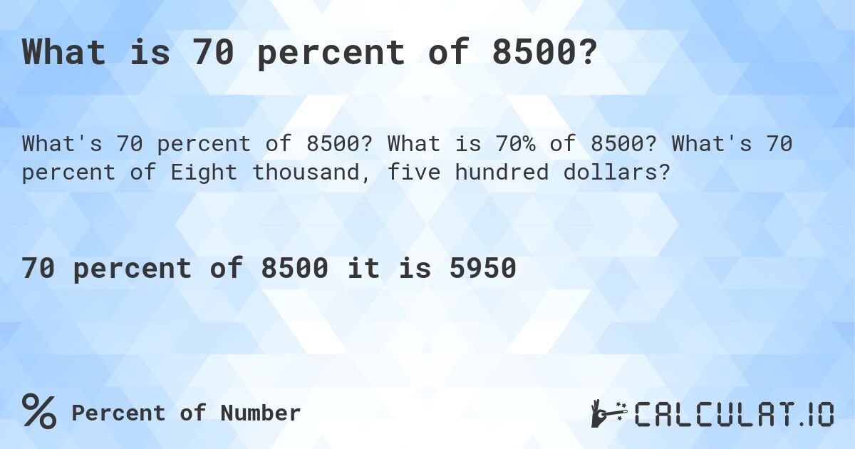 What is 70 percent of 8500?. What is 70% of 8500? What's 70 percent of Eight thousand, five hundred dollars?