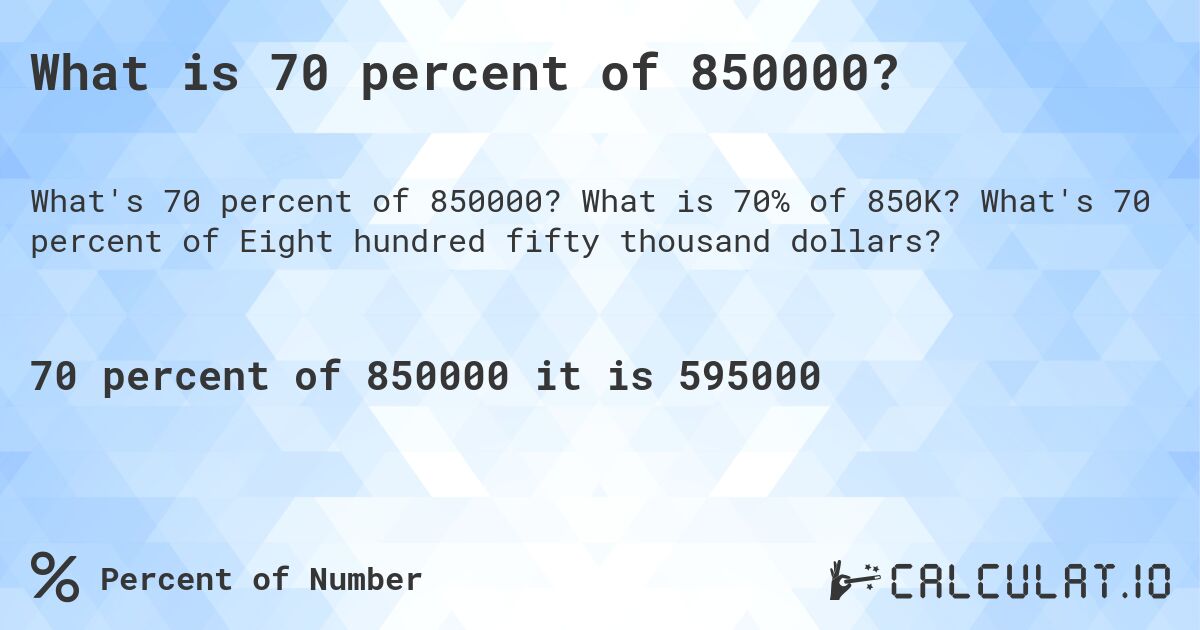 What is 70 percent of 850000?. What is 70% of 850K? What's 70 percent of Eight hundred fifty thousand dollars?
