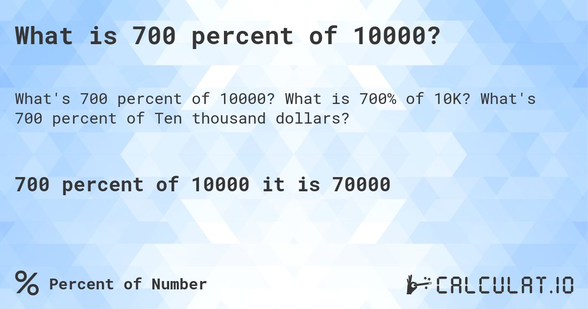 What is 700 percent of 10000?. What is 700% of 10K? What's 700 percent of Ten thousand dollars?