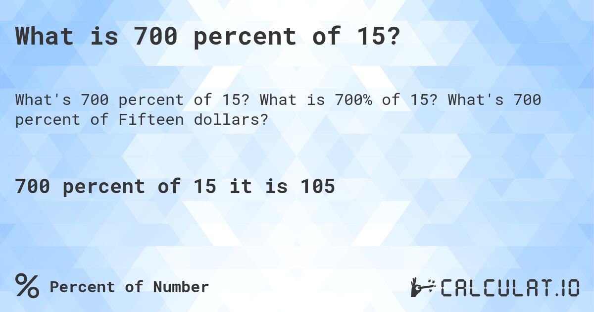 What is 700 percent of 15?. What is 700% of 15? What's 700 percent of Fifteen dollars?