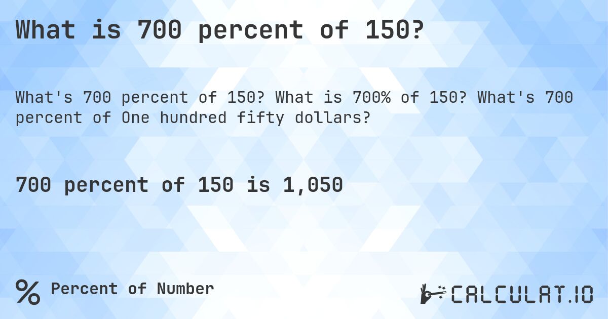 What is 700 percent of 150?. What is 700% of 150? What's 700 percent of One hundred fifty dollars?