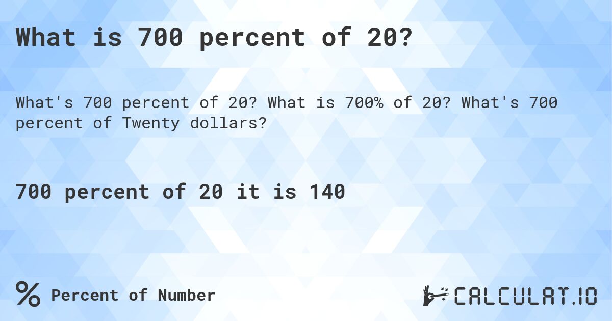 What is 700 percent of 20?. What is 700% of 20? What's 700 percent of Twenty dollars?