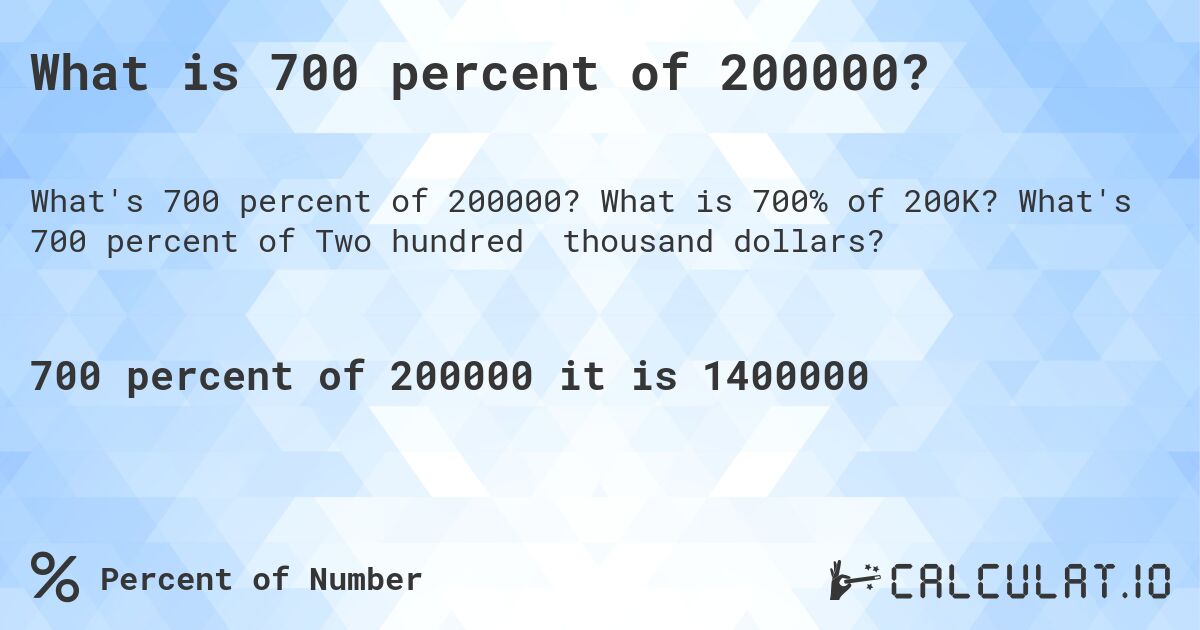 What is 700 percent of 200000?. What is 700% of 200K? What's 700 percent of Two hundred thousand dollars?