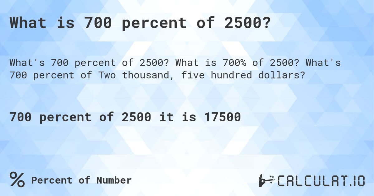 What is 700 percent of 2500?. What is 700% of 2500? What's 700 percent of Two thousand, five hundred dollars?