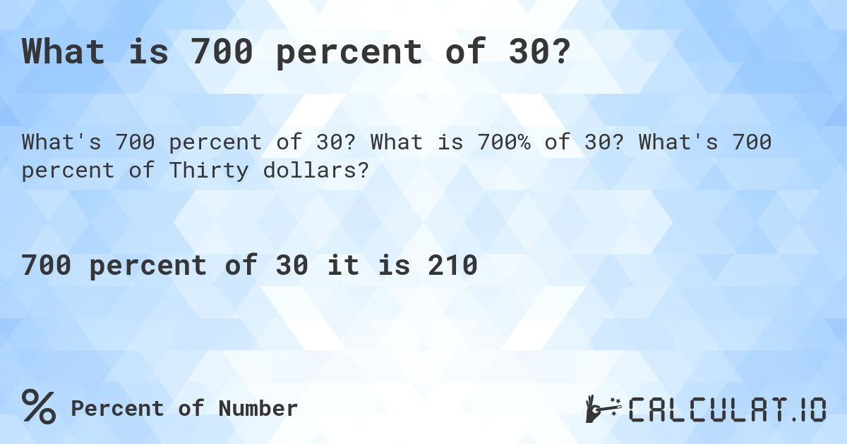 What is 700 percent of 30?. What is 700% of 30? What's 700 percent of Thirty dollars?