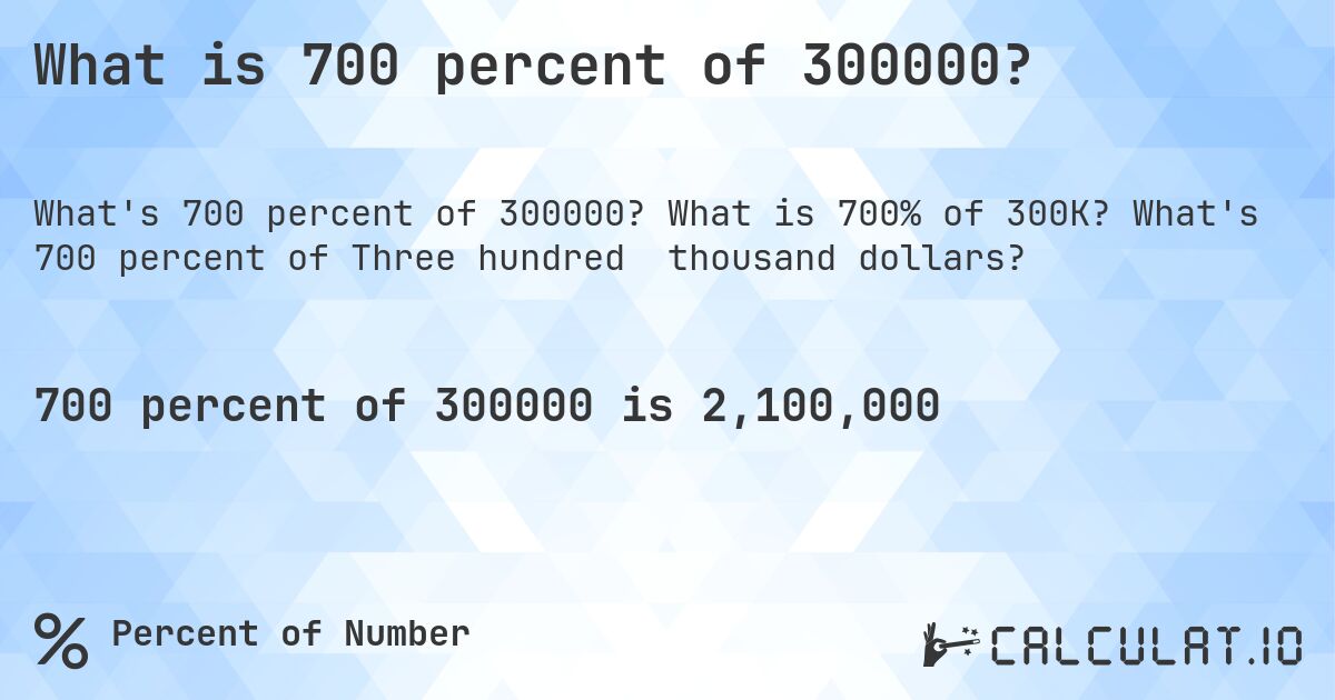 What is 700 percent of 300000?. What is 700% of 300K? What's 700 percent of Three hundred thousand dollars?