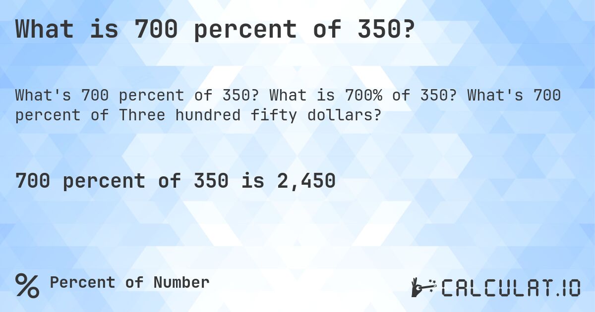 What is 700 percent of 350?. What is 700% of 350? What's 700 percent of Three hundred fifty dollars?