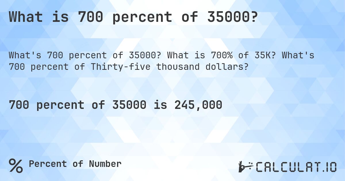 What is 700 percent of 35000?. What is 700% of 35K? What's 700 percent of Thirty-five thousand dollars?