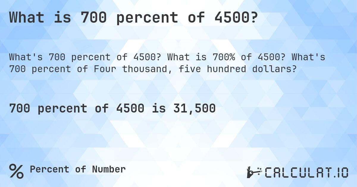 What is 700 percent of 4500?. What is 700% of 4500? What's 700 percent of Four thousand, five hundred dollars?