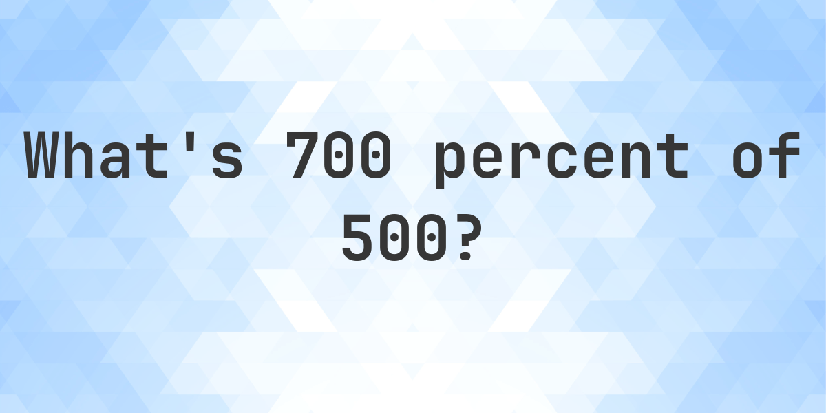 what-is-700-percent-of-500-calculatio