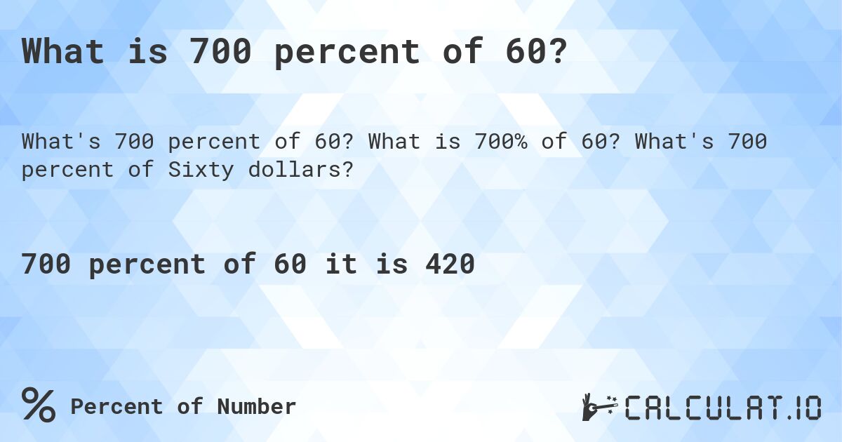 What is 700 percent of 60?. What is 700% of 60? What's 700 percent of Sixty dollars?