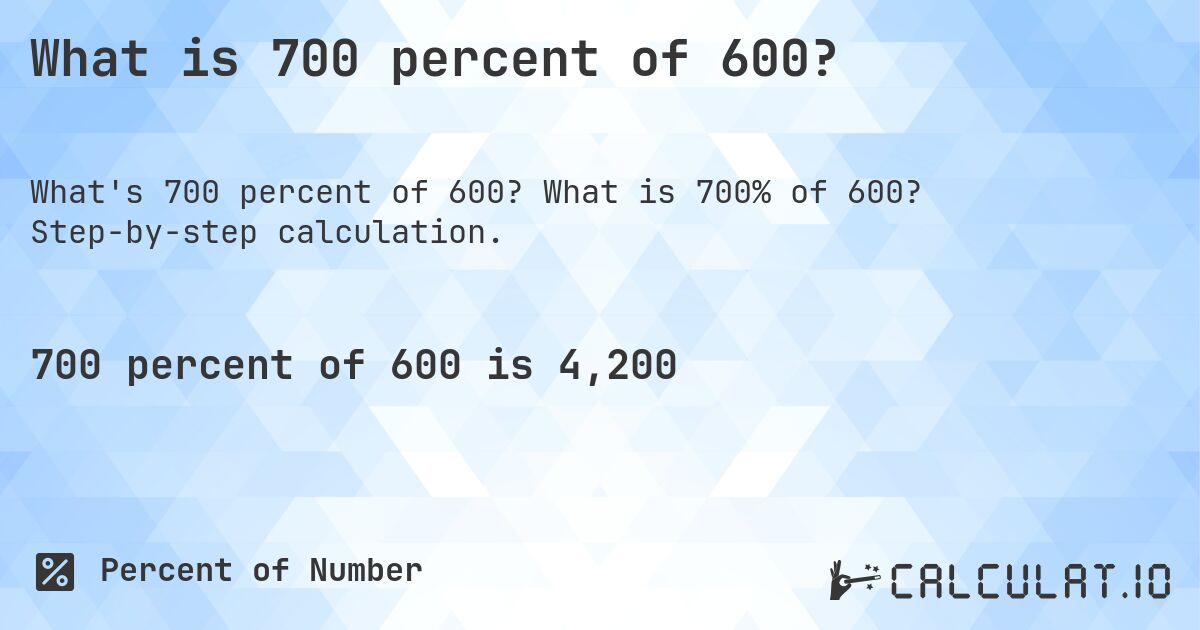 What is 700 percent of 600?. What is 700% of 600? Step-by-step calculation.