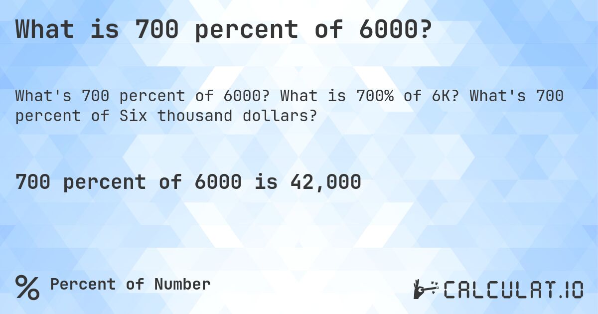 What is 700 percent of 6000?. What is 700% of 6K? What's 700 percent of Six thousand dollars?