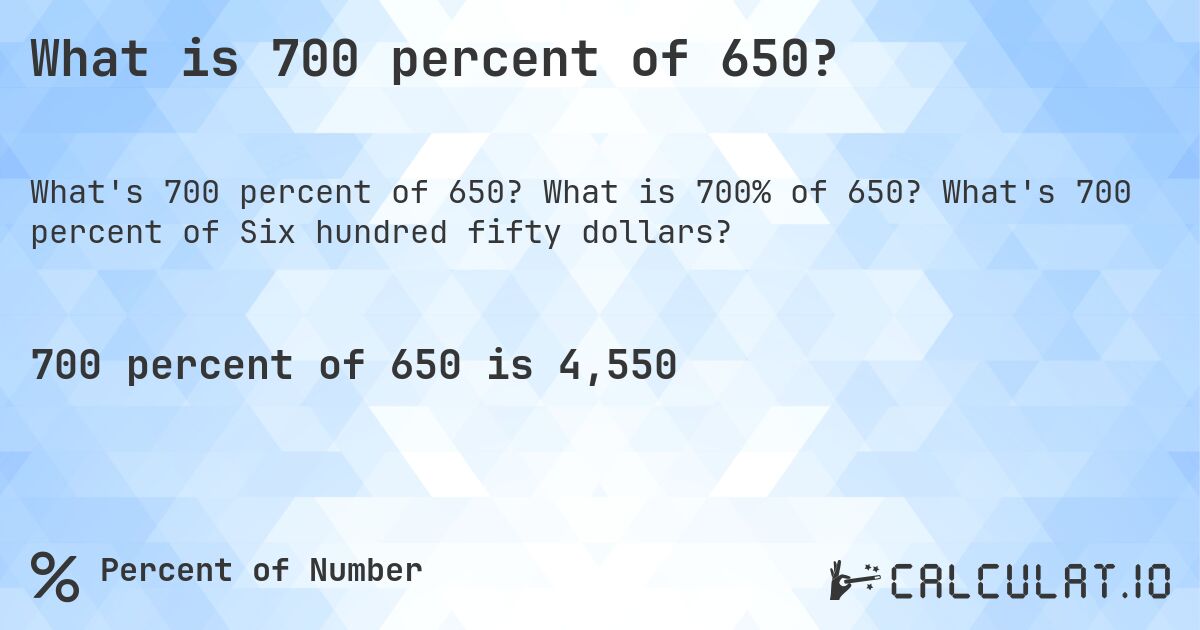 What is 700 percent of 650?. What is 700% of 650? What's 700 percent of Six hundred fifty dollars?