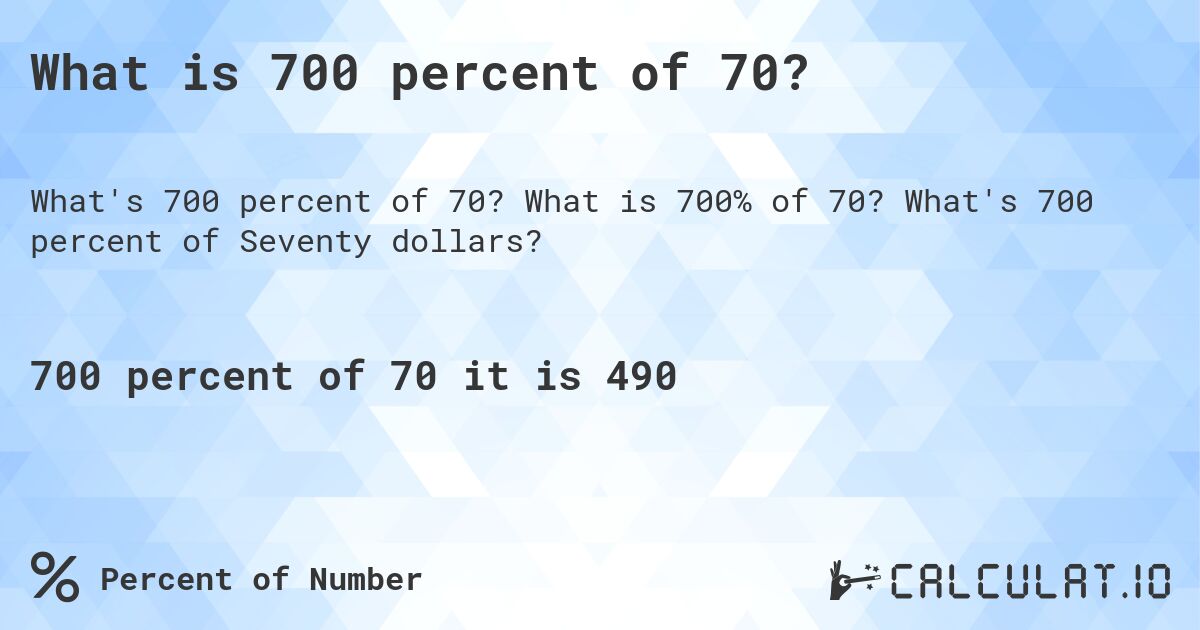 What is 700 percent of 70?. What is 700% of 70? What's 700 percent of Seventy dollars?
