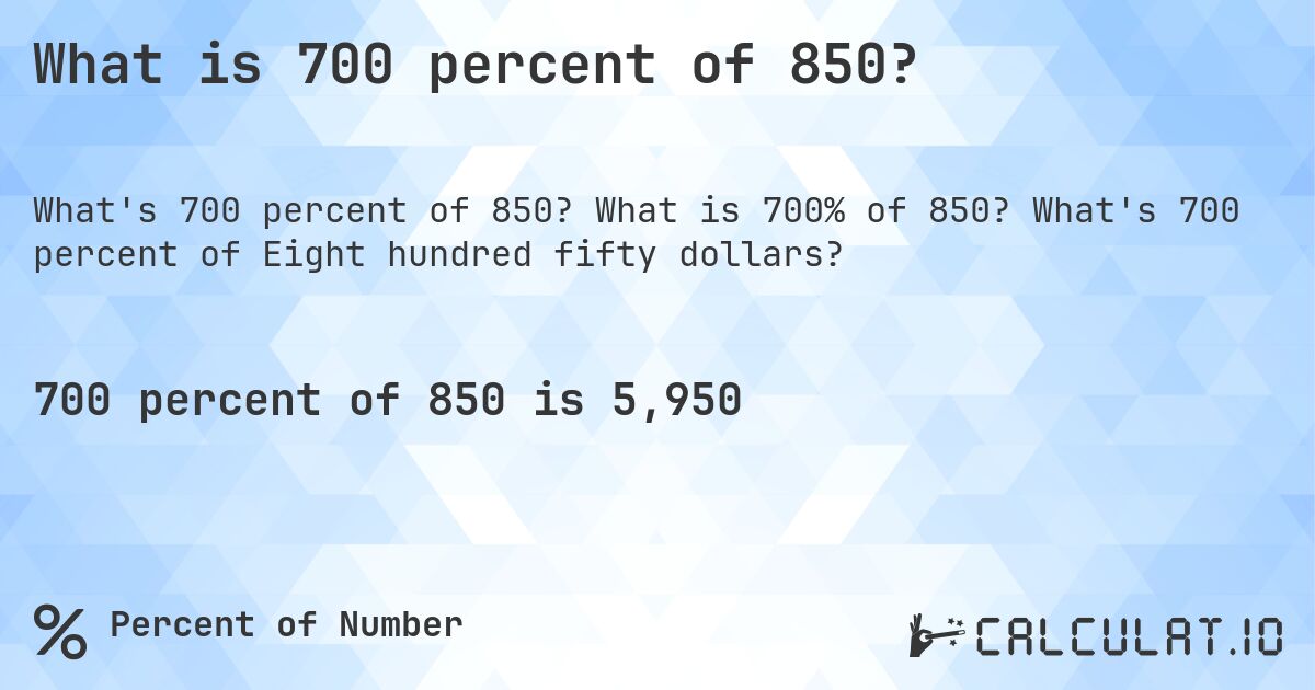 What is 700 percent of 850?. What is 700% of 850? What's 700 percent of Eight hundred fifty dollars?