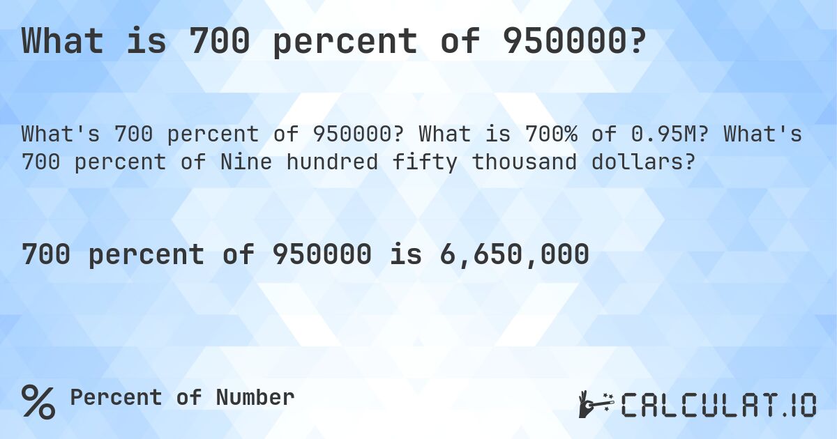 What is 700 percent of 950000?. What is 700% of 0.95M? What's 700 percent of Nine hundred fifty thousand dollars?
