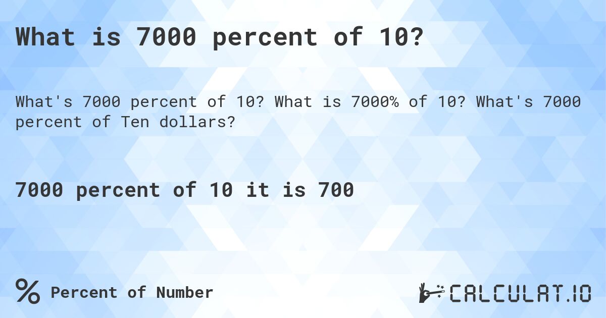 What is 7000 percent of 10?. What is 7000% of 10? What's 7000 percent of Ten dollars?