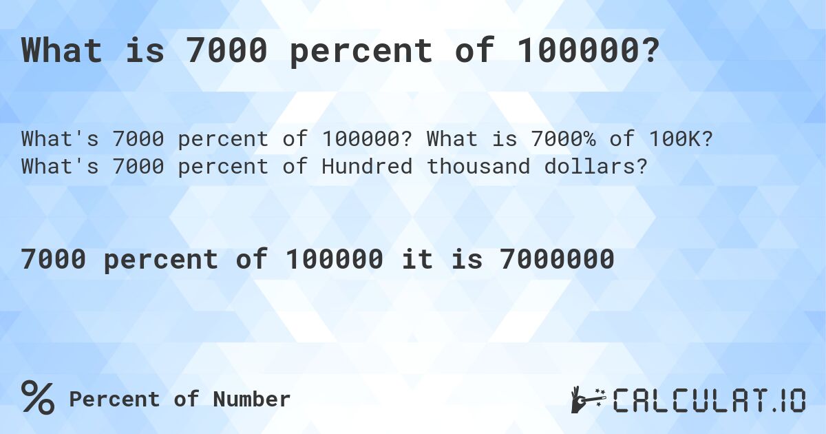 What is 7000 percent of 100000?. What is 7000% of 100K? What's 7000 percent of Hundred thousand dollars?