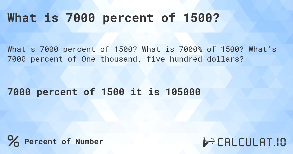 What is 7000 percent of 1500?. What is 7000% of 1500? What's 7000 percent of One thousand, five hundred dollars?