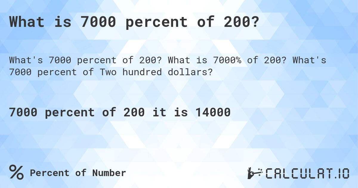What is 7000 percent of 200?. What is 7000% of 200? What's 7000 percent of Two hundred dollars?
