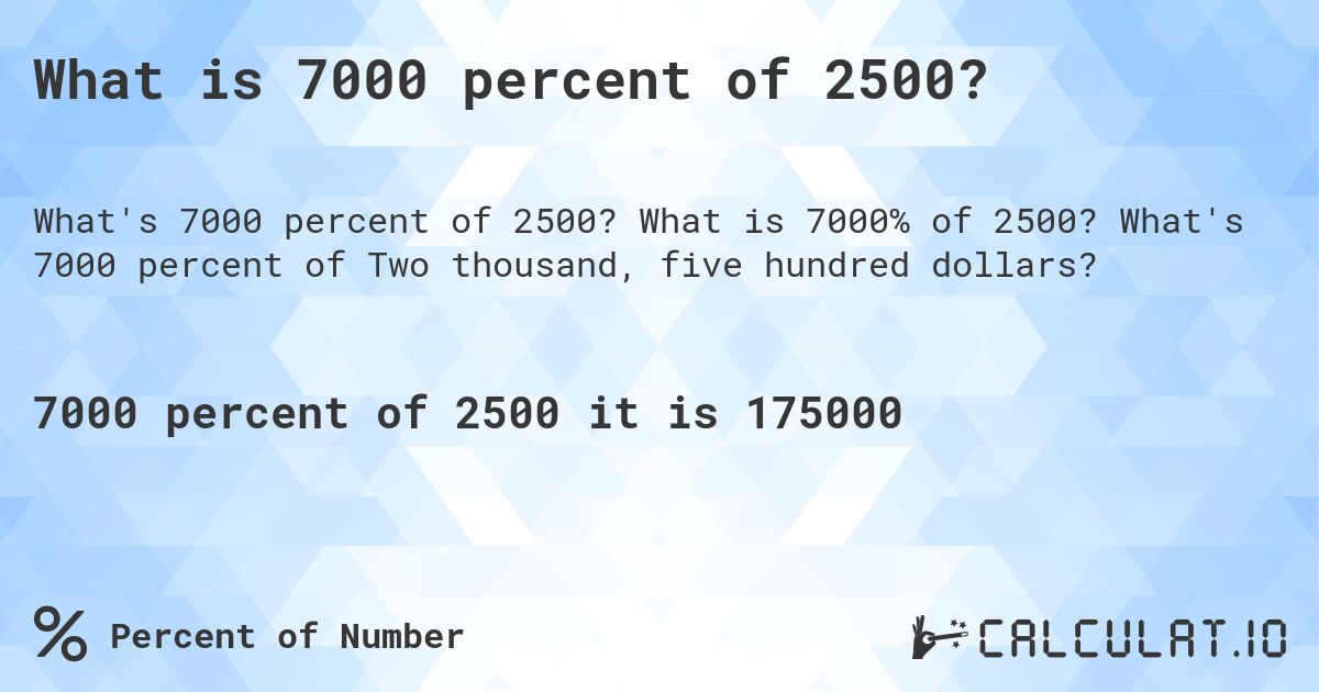 What is 7000 percent of 2500?. What is 7000% of 2500? What's 7000 percent of Two thousand, five hundred dollars?