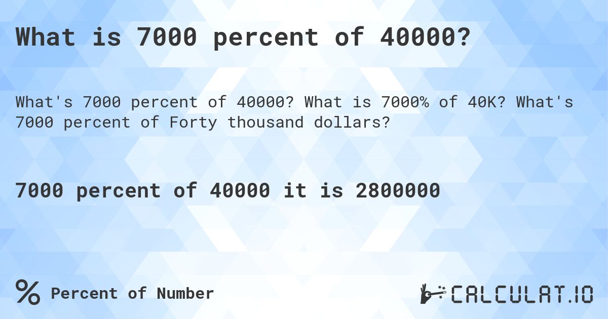 What is 7000 percent of 40000?. What is 7000% of 40K? What's 7000 percent of Forty thousand dollars?