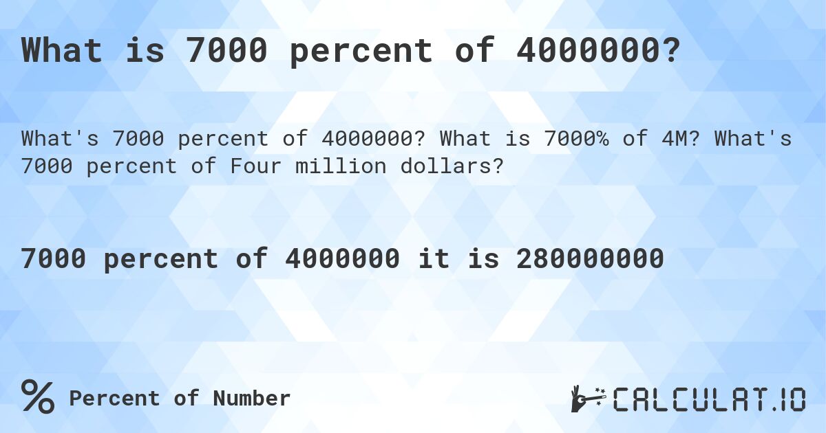 What is 7000 percent of 4000000?. What is 7000% of 4M? What's 7000 percent of Four million dollars?
