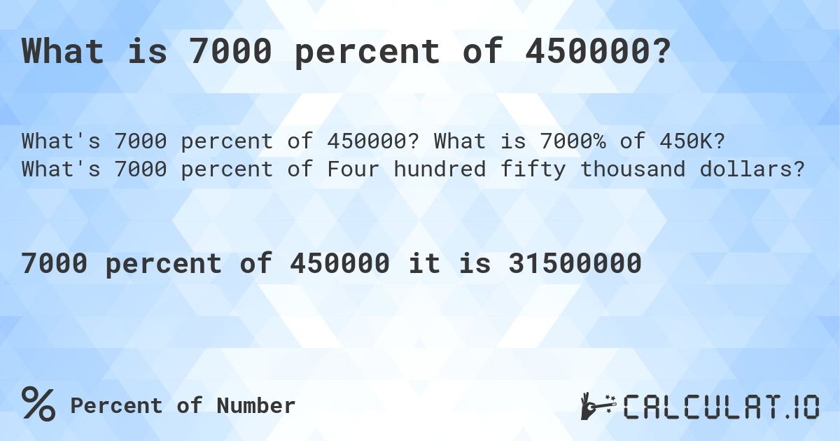 What is 7000 percent of 450000?. What is 7000% of 450K? What's 7000 percent of Four hundred fifty thousand dollars?