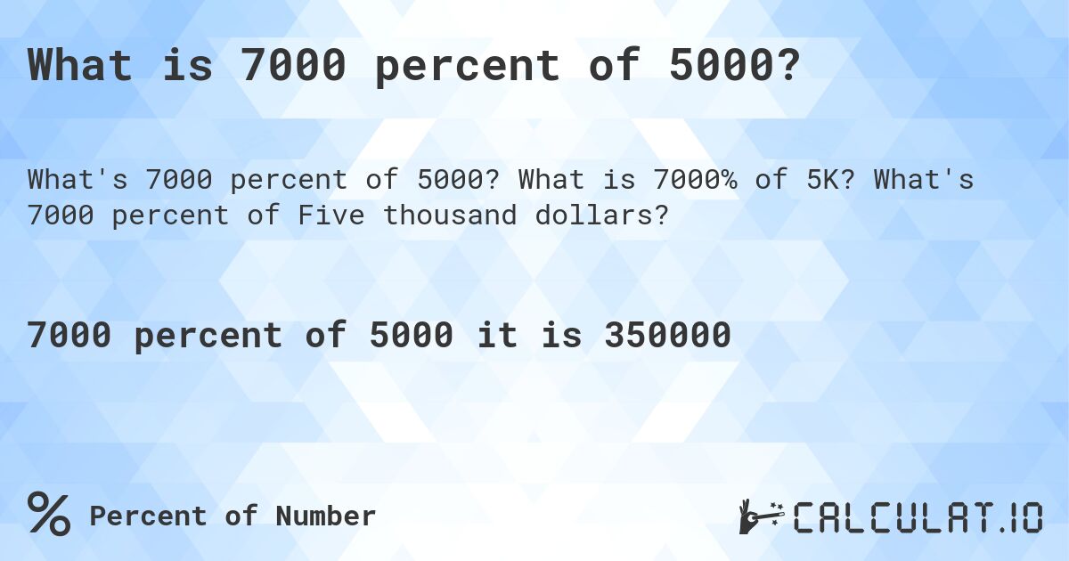 What is 7000 percent of 5000?. What is 7000% of 5K? What's 7000 percent of Five thousand dollars?