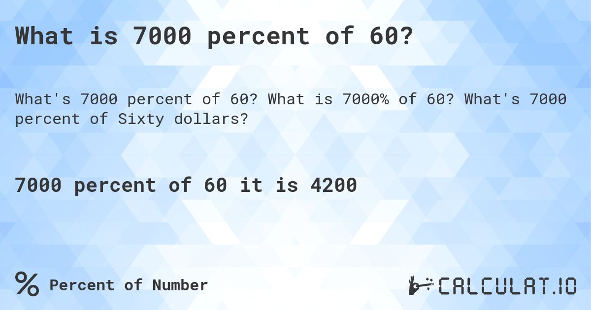 What is 7000 percent of 60?. What is 7000% of 60? What's 7000 percent of Sixty dollars?