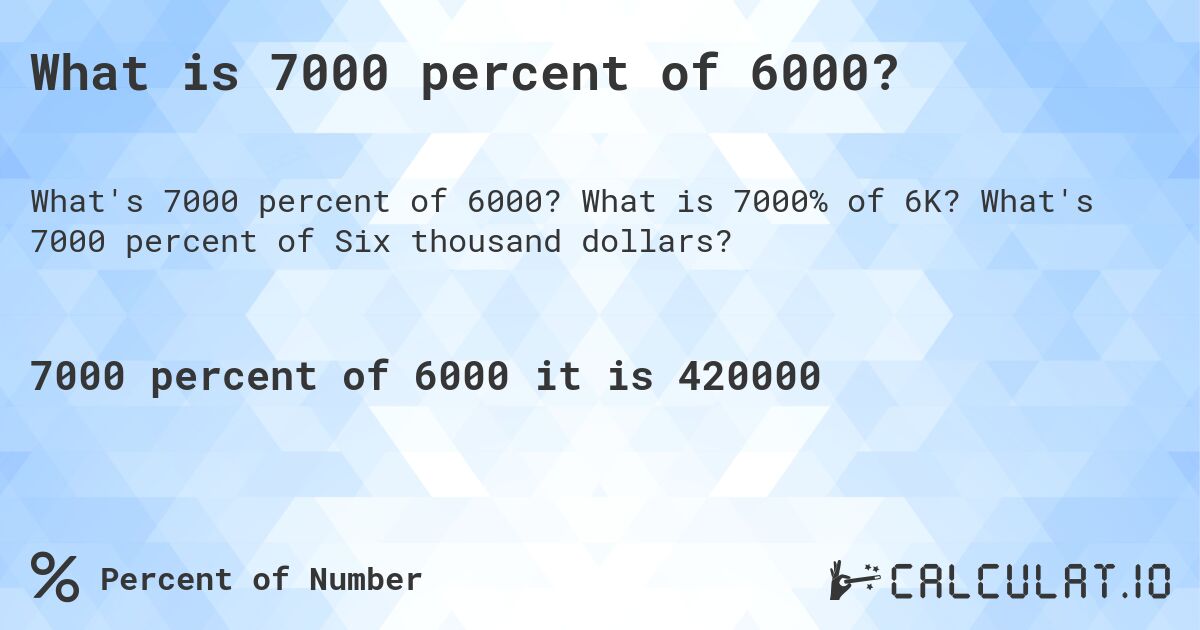 What is 7000 percent of 6000?. What is 7000% of 6K? What's 7000 percent of Six thousand dollars?