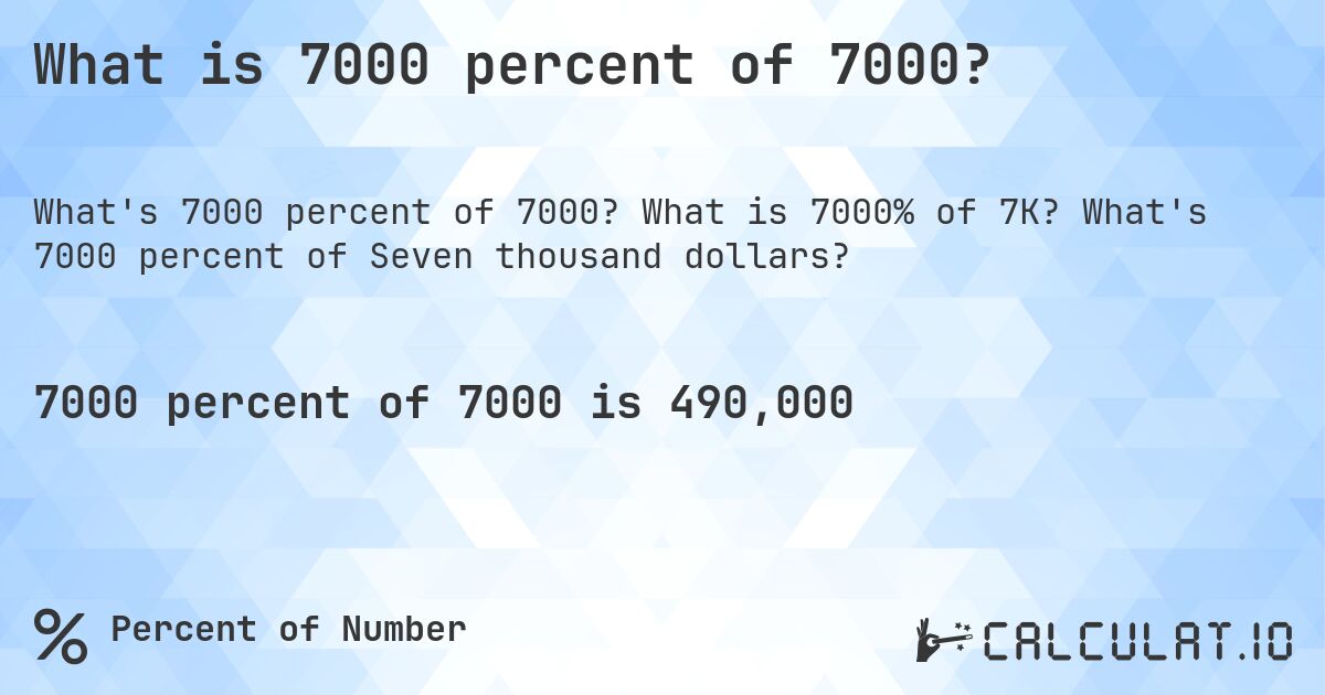 What is 7000 percent of 7000?. What is 7000% of 7K? What's 7000 percent of Seven thousand dollars?