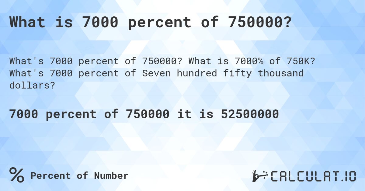What is 7000 percent of 750000?. What is 7000% of 750K? What's 7000 percent of Seven hundred fifty thousand dollars?