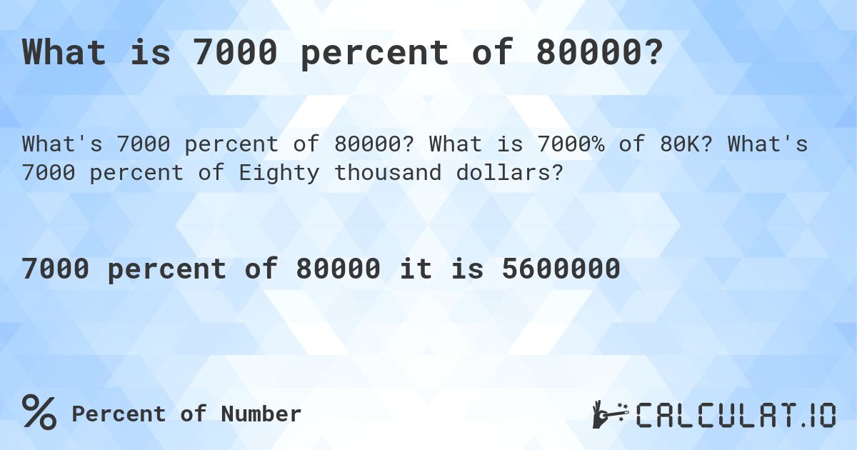 What is 7000 percent of 80000?. What is 7000% of 80K? What's 7000 percent of Eighty thousand dollars?