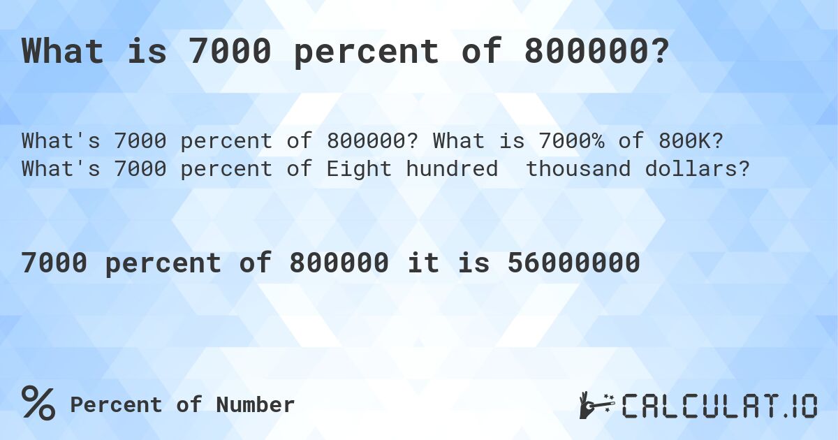 What is 7000 percent of 800000?. What is 7000% of 800K? What's 7000 percent of Eight hundred thousand dollars?