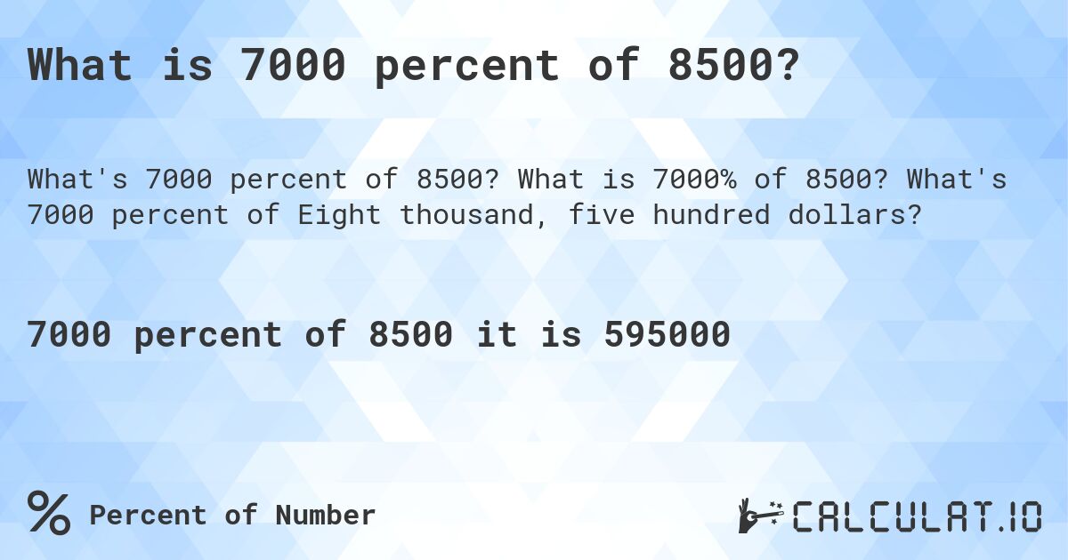 What is 7000 percent of 8500?. What is 7000% of 8500? What's 7000 percent of Eight thousand, five hundred dollars?