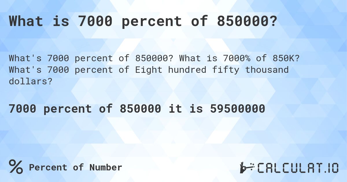 What is 7000 percent of 850000?. What is 7000% of 850K? What's 7000 percent of Eight hundred fifty thousand dollars?