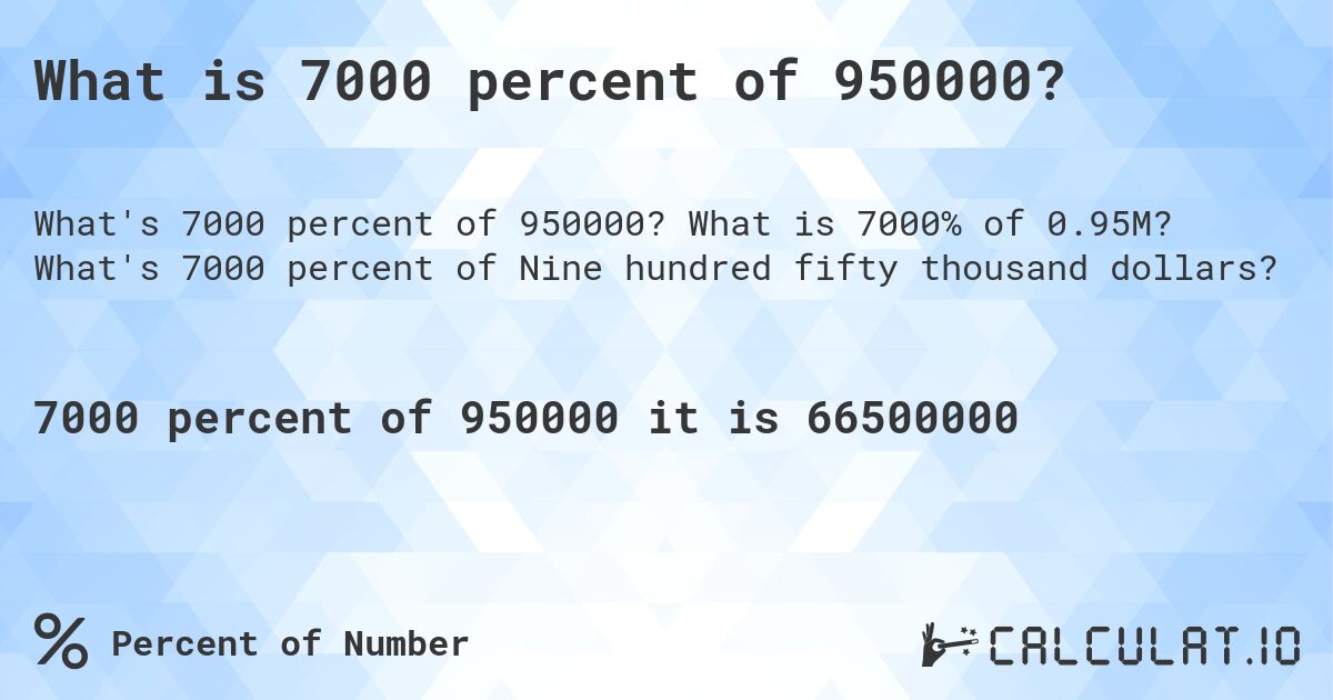 What is 7000 percent of 950000?. What is 7000% of 0.95M? What's 7000 percent of Nine hundred fifty thousand dollars?