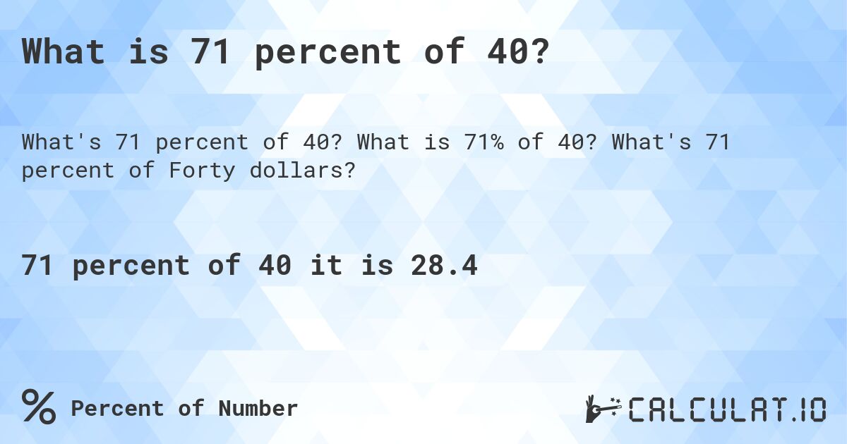 What is 71 percent of 40?. What is 71% of 40? What's 71 percent of Forty dollars?