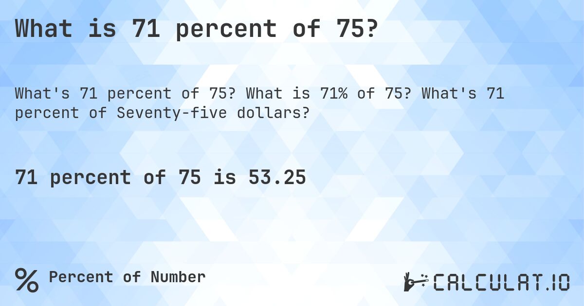 What is 71 percent of 75?. What is 71% of 75? What's 71 percent of Seventy-five dollars?