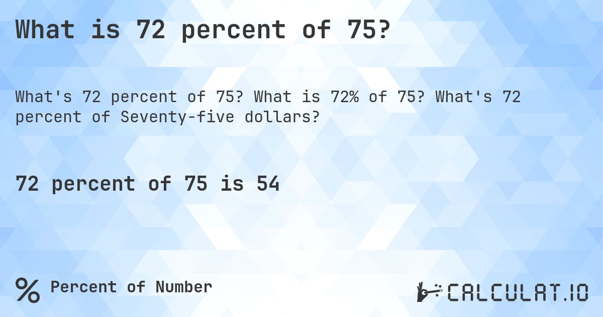 What is 72 percent of 75?. What is 72% of 75? What's 72 percent of Seventy-five dollars?