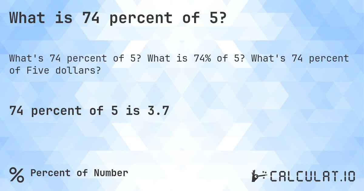 What is 74 percent of 5?. What is 74% of 5? What's 74 percent of Five dollars?