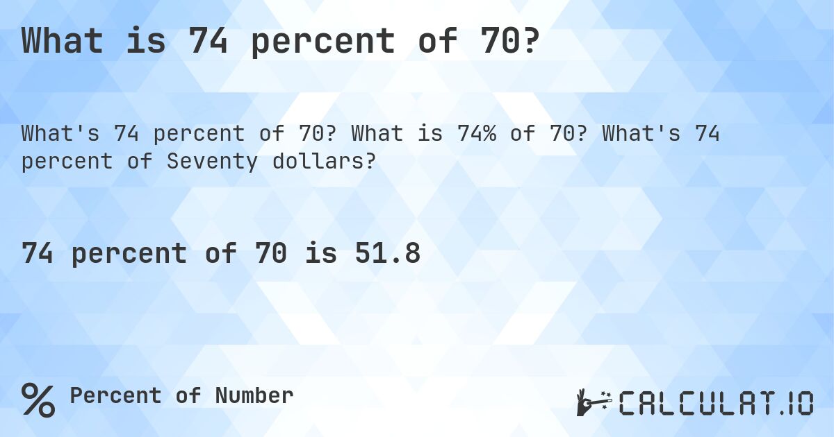 What is 74 percent of 70?. What is 74% of 70? What's 74 percent of Seventy dollars?