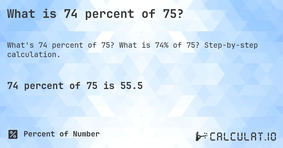 What is 74 percent of 75?. What is 74% of 75? Step-by-step calculation.