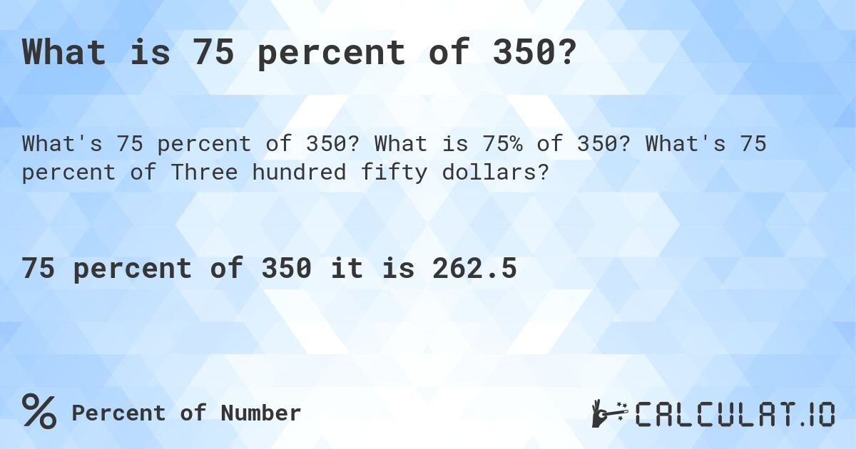 What is 75 percent of 350?. What is 75% of 350? What's 75 percent of Three hundred fifty dollars?